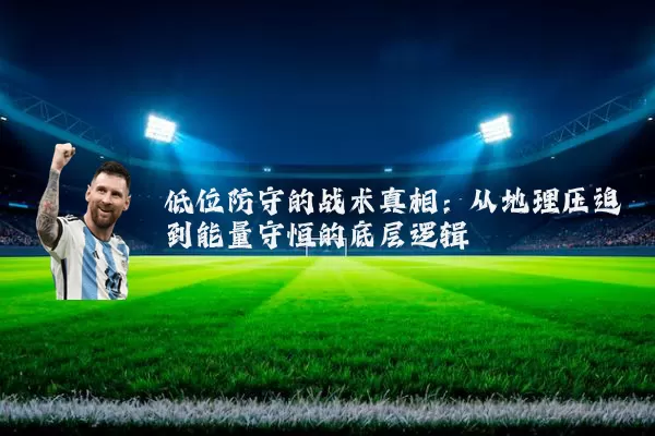 低位防守的战术真相：从地理压迫到能量守恒的底层逻辑