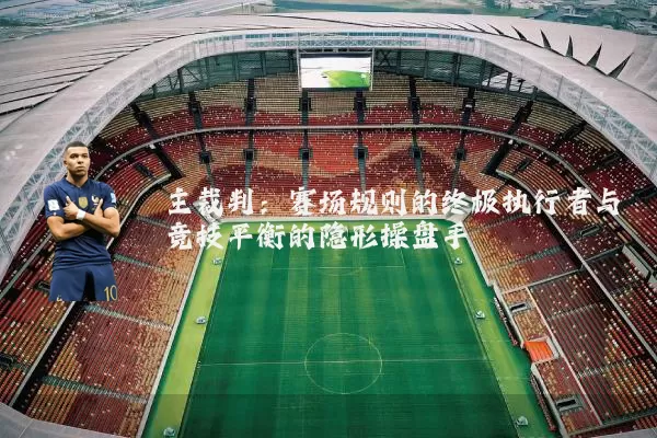 主裁判：赛场规则的终极执行者与竞技平衡的隐形操盘手