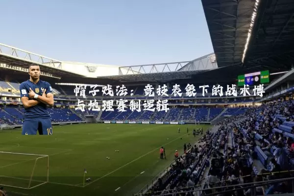 帽子戏法：竞技表象下的战术博弈与地理赛制逻辑