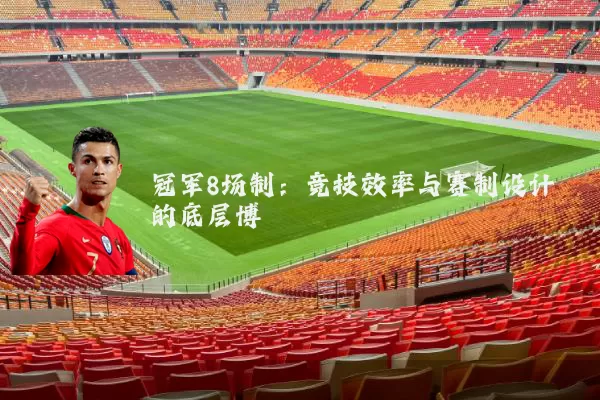 冠军8场制：竞技效率与赛制设计的底层博弈