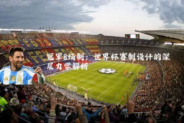 冠军8场制：世界杯赛制设计的深层力学解析
