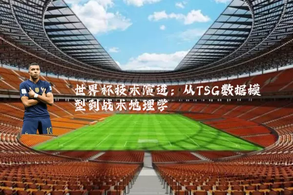 世界杯技术演进：从TSG数据模型到战术地理学