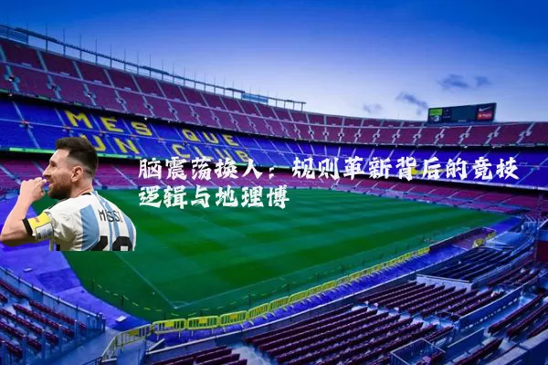 脑震荡换人:规则革新背后的竞技逻辑与地理博弈