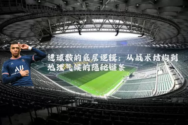 进球数的底层逻辑：从战术结构到地理气候的隐秘链条