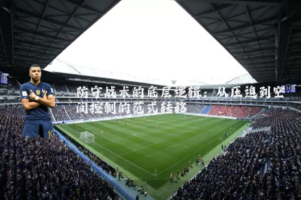 防守战术的底层逻辑：从压迫到空间控制的范式转移