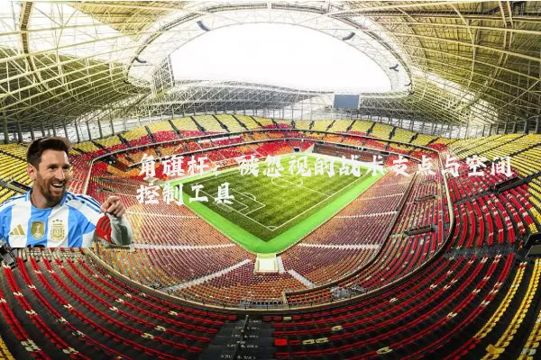 角旗杆：被忽视的战术支点与空间控制工具