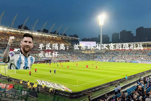 半区隔离：世界杯淘汰赛的隐形战术杠杆