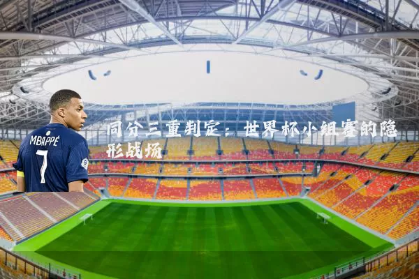同分三重判定:世界杯小组赛的隐形战场