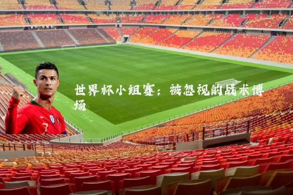 世界杯小组赛：被忽视的战术博弈场