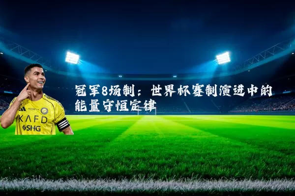 冠军8场制：世界杯赛制演进中的能量守恒定律